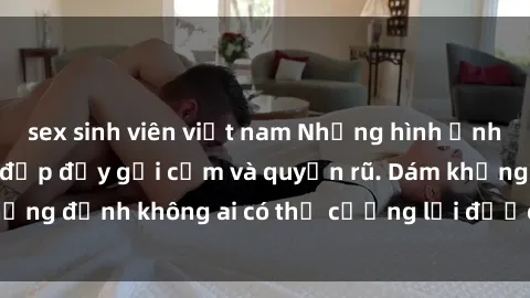 sex sinh viên việt nam Những hình ảnh sex gái Việt xinh đẹp đầy gợi cảm và quyến rũ. Dám khẳng định không ai có thể cưỡng lại được vẻ đẹp của họ.