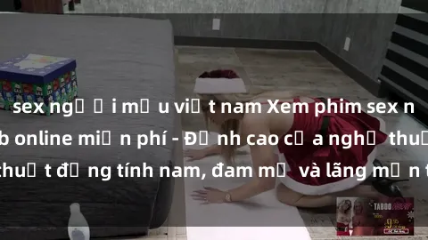 sex người mẫu việt nam Xem phim sex người Pháp vietsub online miễn phí - Đỉnh cao của nghệ thuật đồng tính nam, đam mỹ và lãng mạn từ xứ sở hoa hồng!