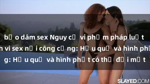 bạo dâm sex Nguy cơ vi phạm pháp luật khi thực hiện hành vi sex nơi công cộng: Hậu quả và hình phạt có thể đối mặt
