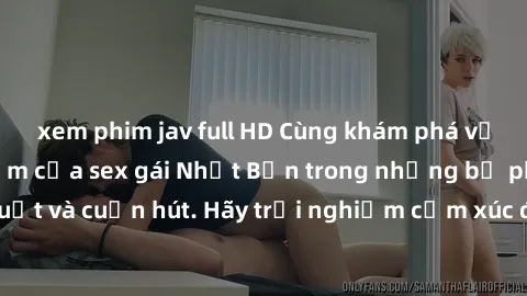 xem phim jav full HD Cùng khám phá vẻ đẹp và sức gợi cảm của sex gái Nhật Bản trong những bộ phim đầy nghệ thuật và cuốn hút. Hãy trải nghiệm cảm xúc đầy mới mẻ và sống động từ những cảnh quay tinh tế