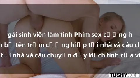 gái sinh viên làm tình Phim sex cưỡng hiếp vietsub: Nữ sinh bị tên trộm cưỡng hiếp tại nhà và câu chuyện đầy kịch tính của vietsub