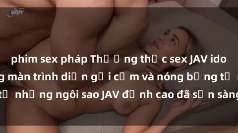 phim sex pháp Thưởng thức sex JAV idol miễn phí: Những màn trình diễn gợi cảm và nóng bỏng từ những ngôi sao JAV đỉnh cao đã sẵn sàng để bạn khám phá.