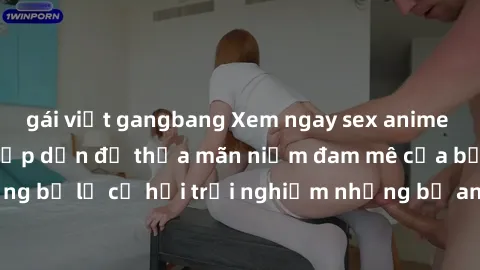 gái việt gangbang Xem ngay sex anime vietsub cực hot và hấp dẫn để thỏa mãn niềm đam mê của bạn! Đừng bỏ lỡ cơ hội trải nghiệm những bộ anime đỉnh cao chỉ có tại đây!