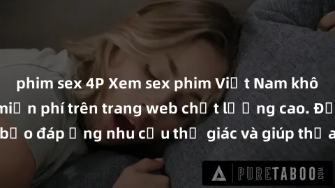 phim sex 4P Xem sex phim Việt Nam không che hoàn toàn miễn phí trên trang web chất lượng cao. Đảm bảo đáp ứng nhu cầu thị giác và giúp thỏa mãn mong muốn của bạn.
