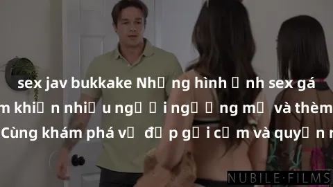sex jav bukkake Những hình ảnh sex gái sinh viên Việt Nam khiến nhiều người ngưỡng mộ và thèm khát. Cùng khám phá vẻ đẹp gợi cảm và quyến rũ của những cô gái trẻ này.
