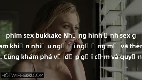 phim sex bukkake Những hình ảnh sex gái sinh viên Việt Nam khiến nhiều người ngưỡng mộ và thèm khát. Cùng khám phá vẻ đẹp gợi cảm và quyến rũ của những cô gái trẻ này.