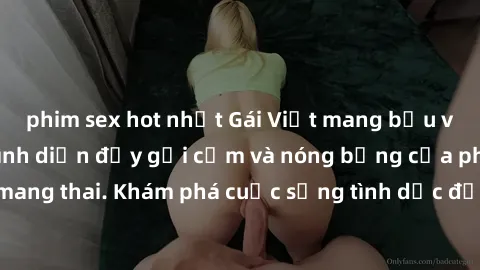 phim sex hot nhất Gái Việt mang bầu và làm tình: Màn trình diễn đầy gợi cảm và nóng bỏng của phụ nữ mang thai. Khám phá cuộc sống tình dục đầy hấp dẫn và mới lạ của họ!