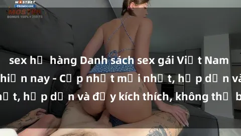 sex họ hàng Danh sách sex gái Việt Nam sinh viên hot nhất hiện nay - Cập nhật mới nhất, hấp dẫn và đầy kích thích, không thể bỏ qua!