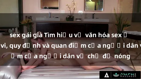 sex gái già Tìm hiểu về văn hóa sex ở Việt Nam: Hành vi, quy định và quan điểm của người dân về chủ đề nóng