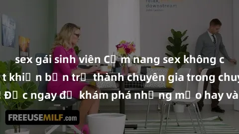 sex gái sinh viên Cẩm nang sex không che: Những bí quyết khiến bạn trở thành chuyên gia trong chuyện ấy! Đọc ngay để khám phá những mẹo hay và bí quyết tình dục không che.