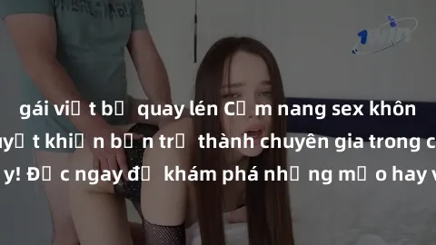 gái việt bị quay lén Cẩm nang sex không che: Những bí quyết khiến bạn trở thành chuyên gia trong chuyện ấy! Đọc ngay để khám phá những mẹo hay và bí quyết tình dục không che.