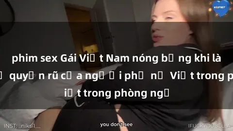 phim sex Gái Việt Nam nóng bỏng khi làm tình: Sự quyến rũ của người phụ nữ Việt trong phòng ngủ