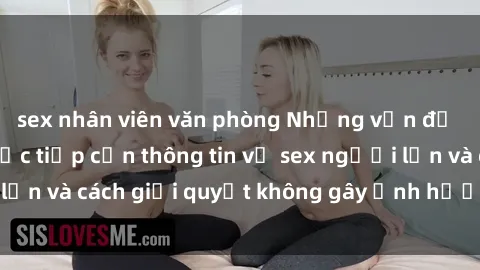 sex nhân viên văn phòng Những vấn đề liên quan đến việc tiếp cận thông tin về sex người lớn và cách giải quyết không gây ảnh hưởng đến trẻ em