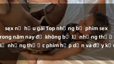 sex nữ hầu gái Top những bộ phim sex hay nhất nên xem trong năm nay để không bỏ lỡ những thước phim hấp dẫn và đầy kịch tính.