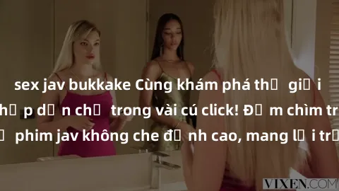 sex jav bukkake Cùng khám phá thế giới jav không che siêu hấp dẫn chỉ trong vài cú click! Đắm chìm trong những bộ phim jav không che đỉnh cao, mang lại trải nghiệm thú vị và đầy kích thích.