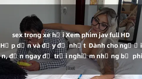 sex trong xe hơi Xem phim jav full HD online miễn phí - Hấp dẫn và đầy đủ nhất  Dành cho người lớn, đến ngay để trải nghiệm những bộ phim hấp dẫn và hấp dẫn.