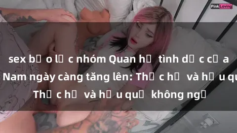 sex bạo lực nhóm Quan hệ tình dục của nữ sinh Việt Nam ngày càng tăng lên: Thực hư và hậu quả không ngờ