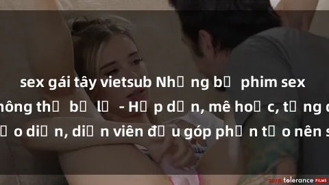 sex gái tây vietsub Những bộ phim sex gái già đỉnh cao không thể bỏ lỡ - Hấp dẫn, mê hoặc, từng đạo diễn, diễn viên đều góp phần tạo nên sự hấp dẫn, kích thích.