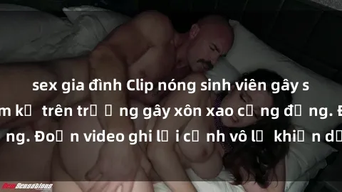 sex gia đình Clip nóng sinh viên gây sốc: Hành động cấm kỵ trên trường gây xôn xao cộng đồng. Đoạn video ghi lại cảnh vô lễ khiến dư luận bức xúc.