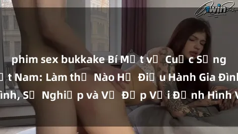 phim sex bukkake Bí Mật về Cuộc Sống Của Các MILF Việt Nam: Làm thế Nào Họ Điều Hành Gia Đình, Sự Nghiệp và Vẻ Đẹp Với Định Hình Văn Hóa Đương Đại