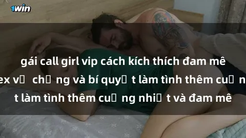 gái call girl vip cách kích thích đam mê trong hôn nhân: Sex vợ chồng và bí quyết làm tình thêm cuồng nhiệt và đam mê
