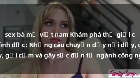 sex bà mẹ việt nam Khám phá thế giới của phim sex nô lệ tình dục: Những câu chuyện đầy nổi dậy, gợi cảm và gây sốc đến từ ngành công nghiệp giải trí đen tối