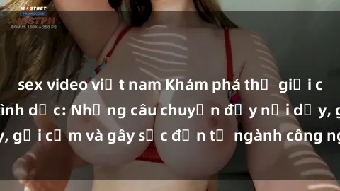 sex video việt nam Khám phá thế giới của phim sex nô lệ tình dục: Những câu chuyện đầy nổi dậy, gợi cảm và gây sốc đến từ ngành công nghiệp giải trí đen tối