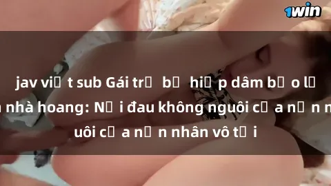 jav việt sub Gái trẻ bị hiếp dâm bạo lực trong căn nhà hoang: Nỗi đau không nguôi của nạn nhân vô tội