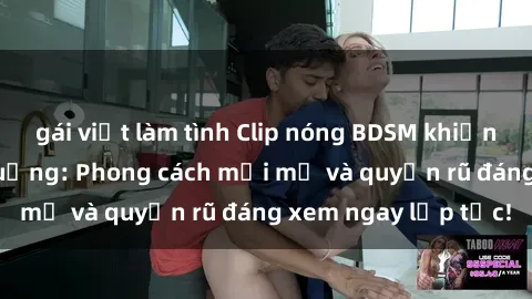 gái việt làm tình Clip nóng BDSM khiến người xem phát cuồng: Phong cách mới mẻ và quyến rũ đáng xem ngay lập tức!