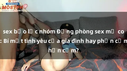 sex bạo lực nhóm Động phòng sex mẹ con: Bí mật tình yêu của gia đình hay phản cảm?