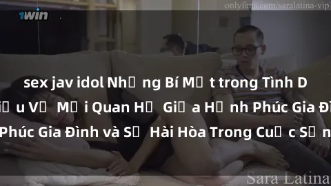 sex jav idol Những Bí Mật trong Tình Dục Gia Đình: Tìm Hiểu Về Mối Quan Hệ Giữa Hạnh Phúc Gia Đình và Sự Hài Hòa Trong Cuộc Sống Tình Dục