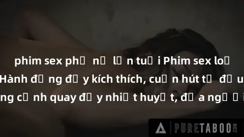 phim sex phụ nữ lớn tuổi Phim sex loạn luân Nhật Bản: Hành động đầy kích thích, cuốn hút từ đầu đến cuối. Những cảnh quay đầy nhiệt huyết, đưa người xem vào thế giới độc đáo của tình thân. Đừng bỏ lỡ!