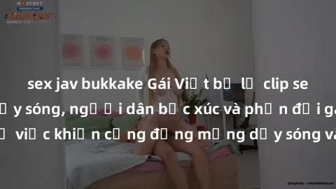 sex jav bukkake Gái Việt bị lộ clip sex khiến dư luận dậy sóng, người dân bức xúc và phản đối gay gắt. Sự việc khiến cộng đồng mạng dậy sóng và yêu cầu xử lý nghiêm ngặt.