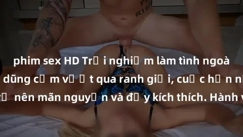 phim sex HD Trải nghiệm làm tình ngoài đường: Khi lòng dũng cảm vượt qua ranh giới, cuộc hẹn nơi công cộng trở nên mãn nguyện và đầy kích thích. Hành vi nguy hiểm, nhưng cũng tạo nên cảm giác mới mẻ v