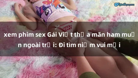 xem phim sex Gái Việt thỏa mãn ham muốn ngoài trời: Đi tìm niềm vui mới
