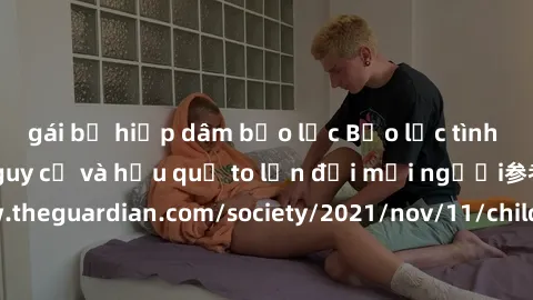 gái bị hiếp dâm bạo lực Bạo lực tình dục trong nhóm: nguy cơ và hậu quả to lớn đối mọi người参考: https://www.theguardian.com/society/2021/nov/11/children-as-young-as-four-are-being-sexually-abused-by-g