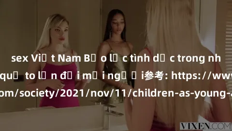 sex Việt Nam Bạo lực tình dục trong nhóm: nguy cơ và hậu quả to lớn đối mọi người参考: https://www.theguardian.com/society/2021/nov/11/children-as-young-as-four-are-being-sexually-abused-by-groups-in-uk