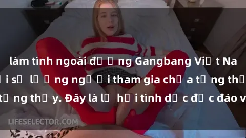 làm tình ngoài đường Gangbang Việt Nam: Kỷ lục mới với số lượng người tham gia chưa từng thấy. Đây là lễ hội tình dục độc đáo và gây sốc.