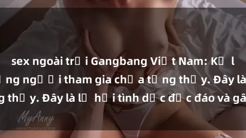 sex ngoài trời Gangbang Việt Nam: Kỷ lục mới với số lượng người tham gia chưa từng thấy. Đây là lễ hội tình dục độc đáo và gây sốc.