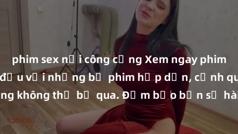 phim sex nơi công cộng Xem ngay phim sex bukkake hàng đầu với những bộ phim hấp dẫn, cảnh quay nóng bỏng không thể bỏ qua. Đảm bảo bạn sẽ hài lòng với trải nghiệm mới lạ này!