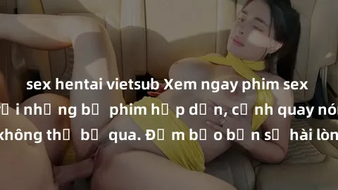 sex hentai vietsub Xem ngay phim sex bukkake hàng đầu với những bộ phim hấp dẫn, cảnh quay nóng bỏng không thể bỏ qua. Đảm bảo bạn sẽ hài lòng với trải nghiệm mới lạ này!
