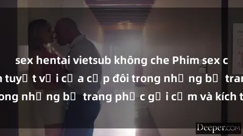 sex hentai vietsub không che Phim sex cosplay: Trải nghiệm tuyệt vời của cặp đôi trong những bộ trang phục gợi cảm và kích thích