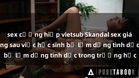 sex cưỡng hiếp vietsub Skandal sex giáo viên: Sự thật đằng sau việc học sinh bị lạm dụng tình dục trong trường học