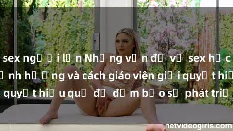 sex người lớn Những vấn đề về sex học sinh: Các yếu tố ảnh hưởng và cách giáo viên giải quyết hiệu quả để đảm bảo sự phát triển toàn diện.