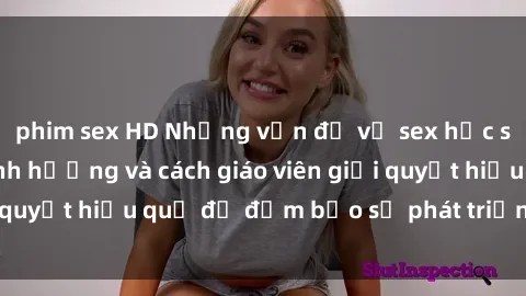 phim sex HD Những vấn đề về sex học sinh: Các yếu tố ảnh hưởng và cách giáo viên giải quyết hiệu quả để đảm bảo sự phát triển toàn diện.