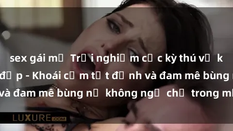 sex gái mỹ Trải nghiệm cực kỳ thú vị khi làm tình với gái đẹp - Khoái cảm tột đỉnh và đam mê bùng nổ không ngờ chỉ trong một đêm!