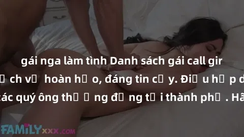gái nga làm tình Danh sách gái call girl vip chất lượng, dịch vụ hoàn hảo, đáng tin cậy. Điều hấp dẫn cho các quý ông thượng đẳng tại thành phố. Hãy nhấc máy và đặt lịch ngay!