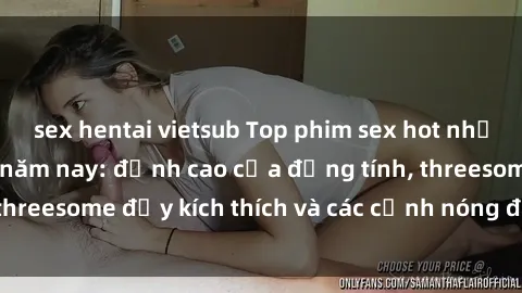 sex hentai vietsub Top phim sex hot nhất không thể bỏ lỡ năm nay: đỉnh cao của đồng tính, threesome đầy kích thích và các cảnh nóng đang gây sốt!