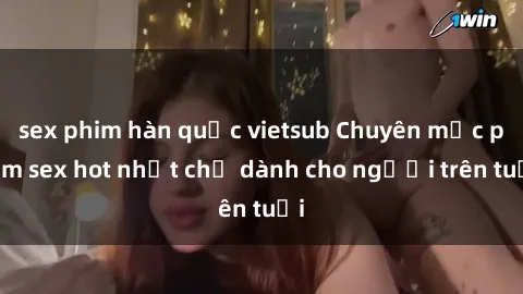 sex phim hàn quốc vietsub Chuyên mục phim sex hot nhất chỉ dành cho người trên tuổi