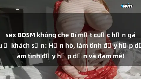 sex BDSM không che Bí mật cuộc hẹn gái Việt lần đầu ở khách sạn: Hẹn hò, làm tình đầy hấp dẫn và đam mê!